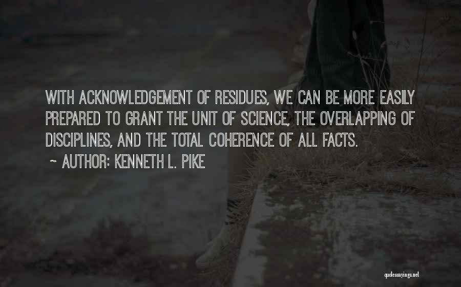 Kenneth L. Pike Quotes: With Acknowledgement Of Residues, We Can Be More Easily Prepared To Grant The Unit Of Science, The Overlapping Of Disciplines,