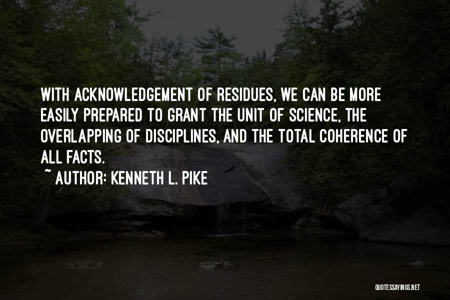 Kenneth L. Pike Quotes: With Acknowledgement Of Residues, We Can Be More Easily Prepared To Grant The Unit Of Science, The Overlapping Of Disciplines,