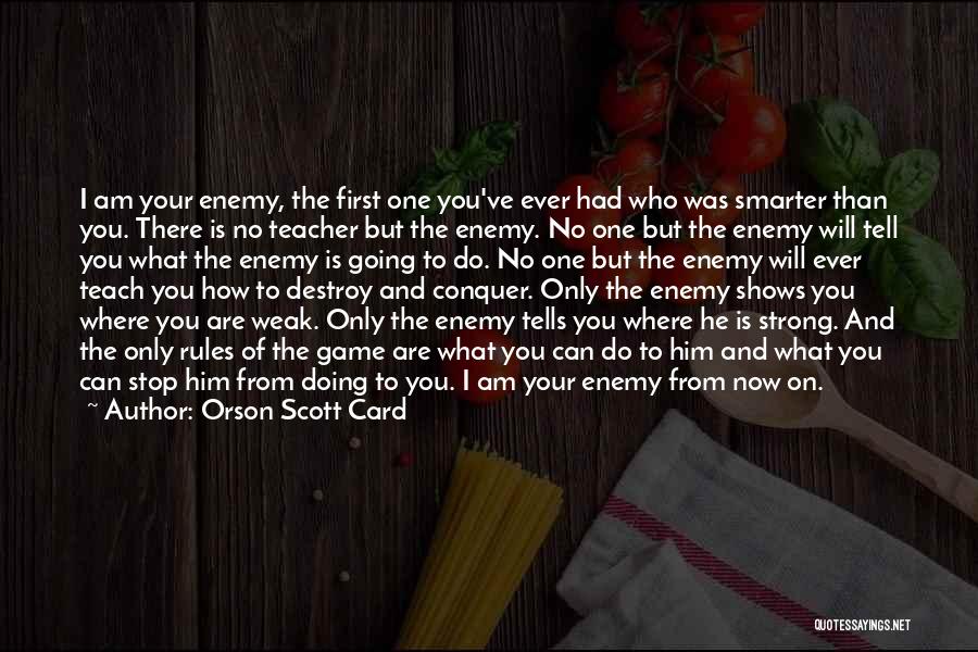 Orson Scott Card Quotes: I Am Your Enemy, The First One You've Ever Had Who Was Smarter Than You. There Is No Teacher But