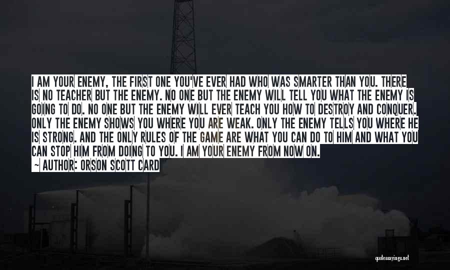 Orson Scott Card Quotes: I Am Your Enemy, The First One You've Ever Had Who Was Smarter Than You. There Is No Teacher But