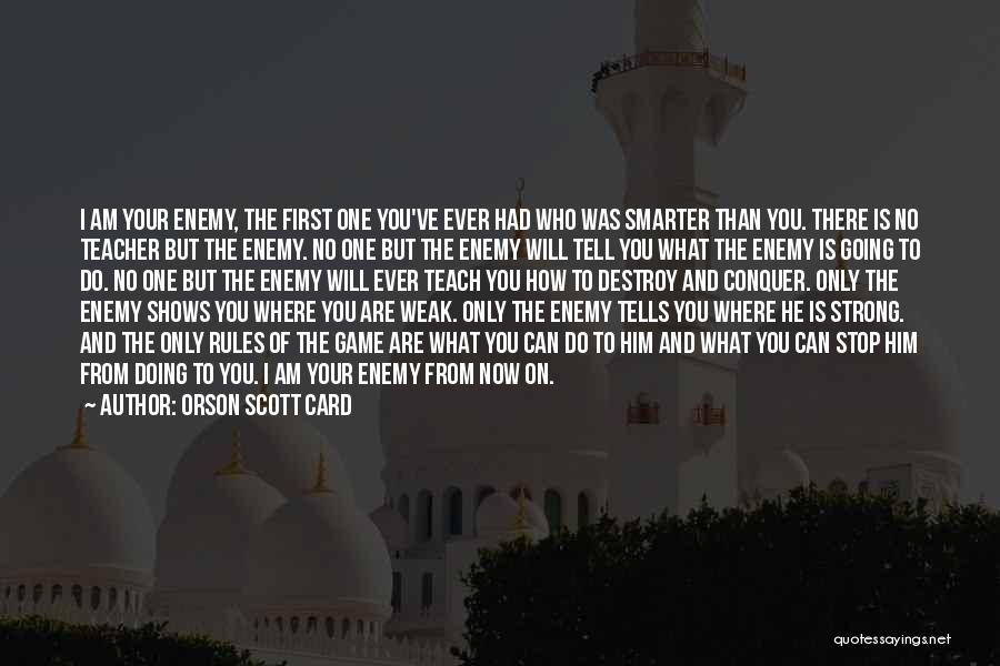 Orson Scott Card Quotes: I Am Your Enemy, The First One You've Ever Had Who Was Smarter Than You. There Is No Teacher But