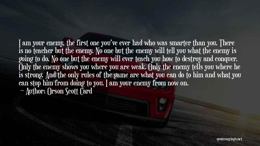 Orson Scott Card Quotes: I Am Your Enemy, The First One You've Ever Had Who Was Smarter Than You. There Is No Teacher But