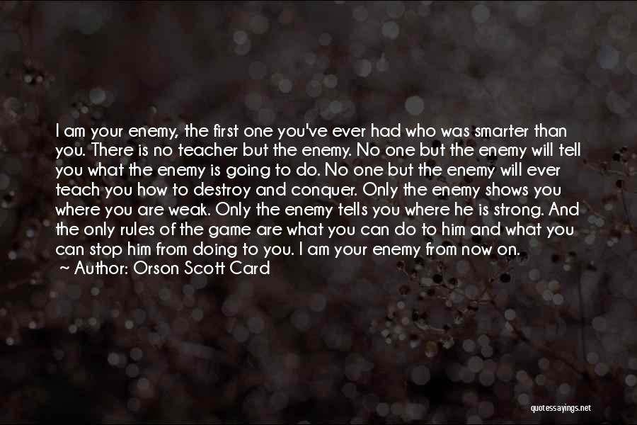 Orson Scott Card Quotes: I Am Your Enemy, The First One You've Ever Had Who Was Smarter Than You. There Is No Teacher But