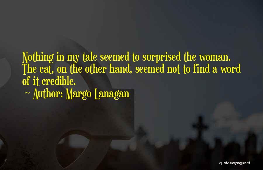 Margo Lanagan Quotes: Nothing In My Tale Seemed To Surprised The Woman. The Cat, On The Other Hand, Seemed Not To Find A