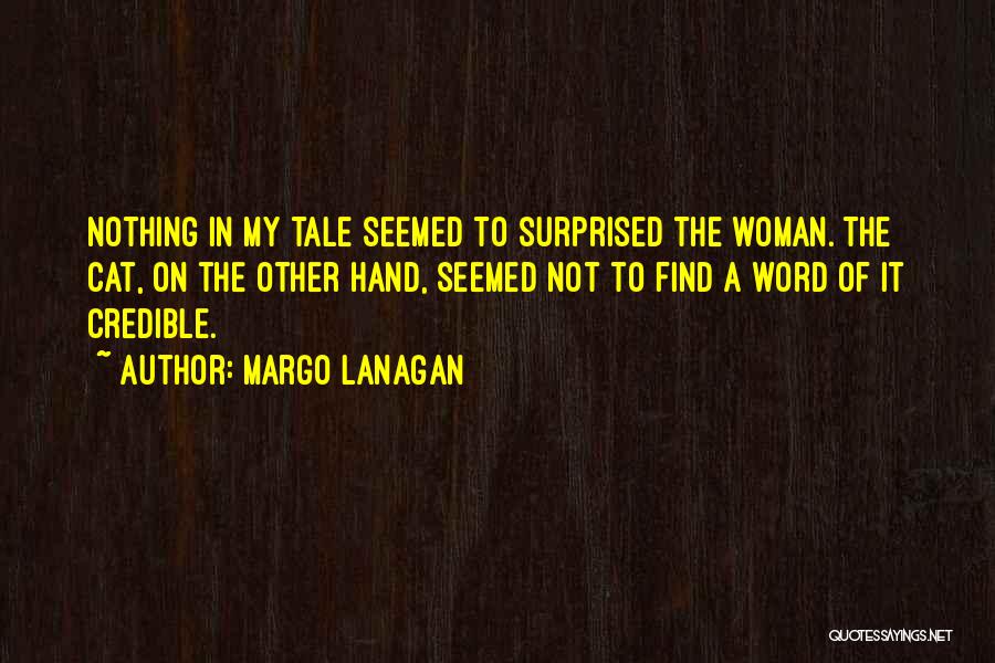 Margo Lanagan Quotes: Nothing In My Tale Seemed To Surprised The Woman. The Cat, On The Other Hand, Seemed Not To Find A