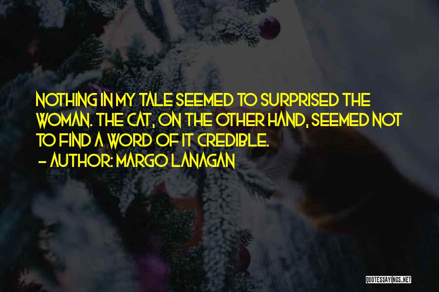 Margo Lanagan Quotes: Nothing In My Tale Seemed To Surprised The Woman. The Cat, On The Other Hand, Seemed Not To Find A