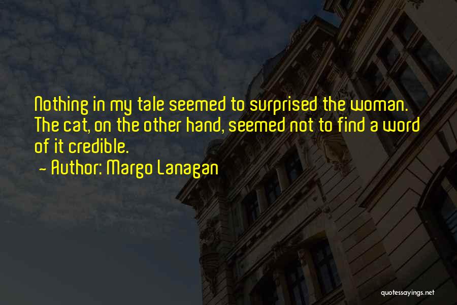 Margo Lanagan Quotes: Nothing In My Tale Seemed To Surprised The Woman. The Cat, On The Other Hand, Seemed Not To Find A