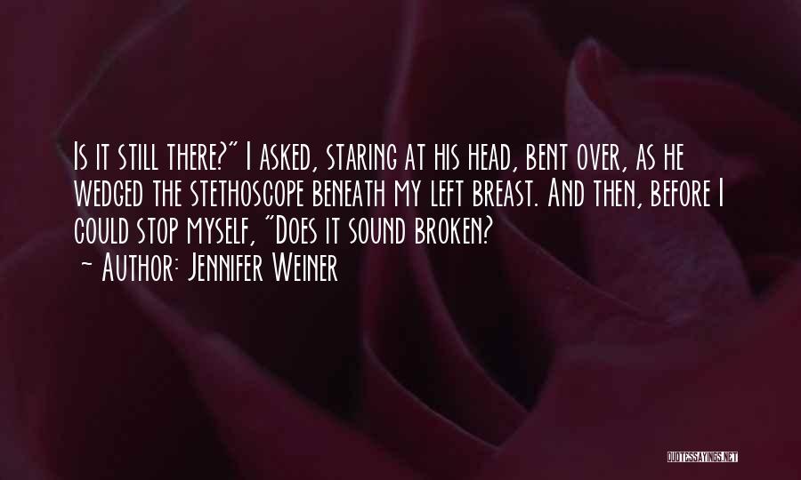 Jennifer Weiner Quotes: Is It Still There? I Asked, Staring At His Head, Bent Over, As He Wedged The Stethoscope Beneath My Left