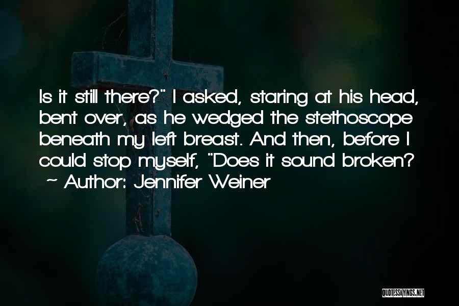 Jennifer Weiner Quotes: Is It Still There? I Asked, Staring At His Head, Bent Over, As He Wedged The Stethoscope Beneath My Left