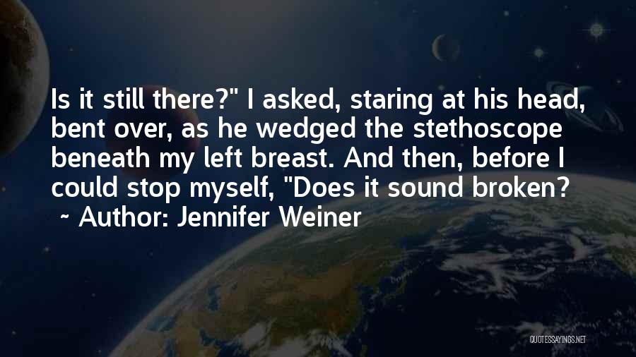 Jennifer Weiner Quotes: Is It Still There? I Asked, Staring At His Head, Bent Over, As He Wedged The Stethoscope Beneath My Left