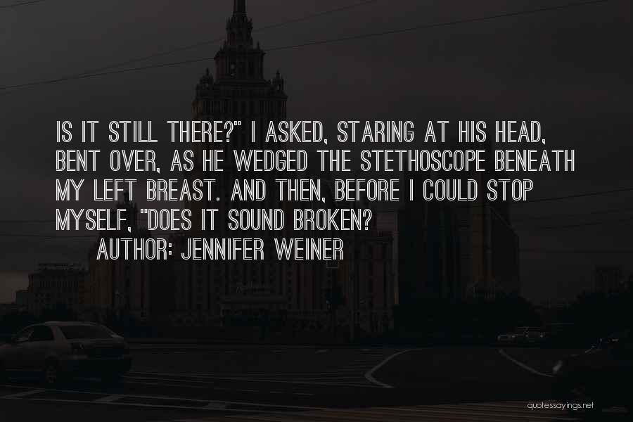 Jennifer Weiner Quotes: Is It Still There? I Asked, Staring At His Head, Bent Over, As He Wedged The Stethoscope Beneath My Left