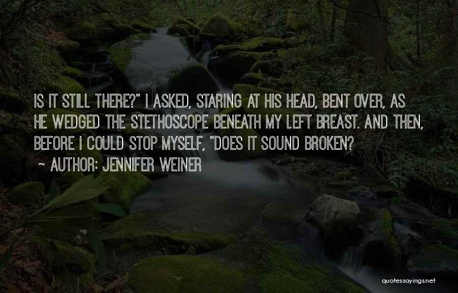 Jennifer Weiner Quotes: Is It Still There? I Asked, Staring At His Head, Bent Over, As He Wedged The Stethoscope Beneath My Left