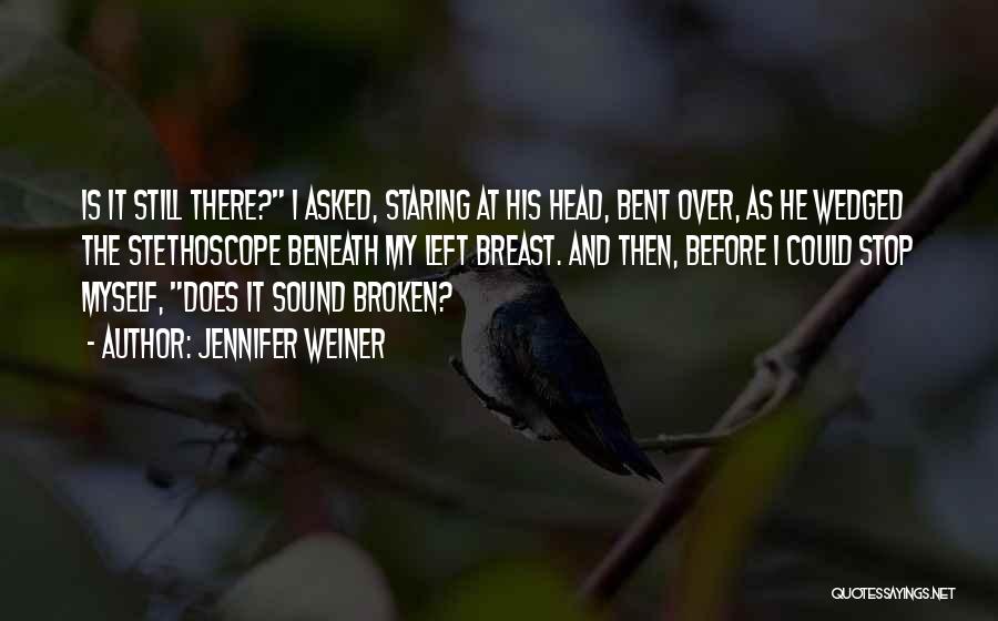 Jennifer Weiner Quotes: Is It Still There? I Asked, Staring At His Head, Bent Over, As He Wedged The Stethoscope Beneath My Left