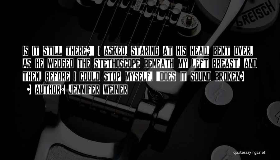 Jennifer Weiner Quotes: Is It Still There? I Asked, Staring At His Head, Bent Over, As He Wedged The Stethoscope Beneath My Left