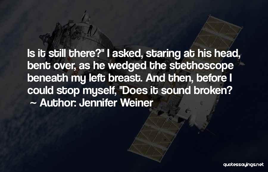 Jennifer Weiner Quotes: Is It Still There? I Asked, Staring At His Head, Bent Over, As He Wedged The Stethoscope Beneath My Left