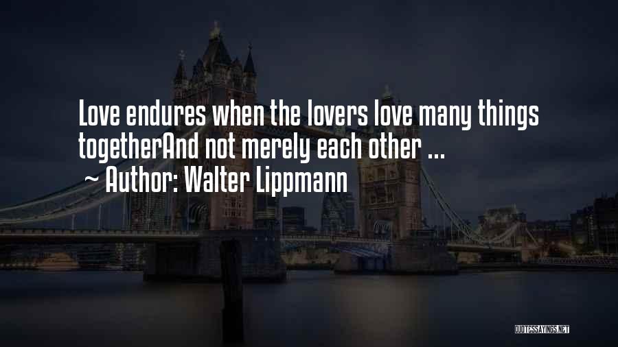 Walter Lippmann Quotes: Love Endures When The Lovers Love Many Things Togetherand Not Merely Each Other ...