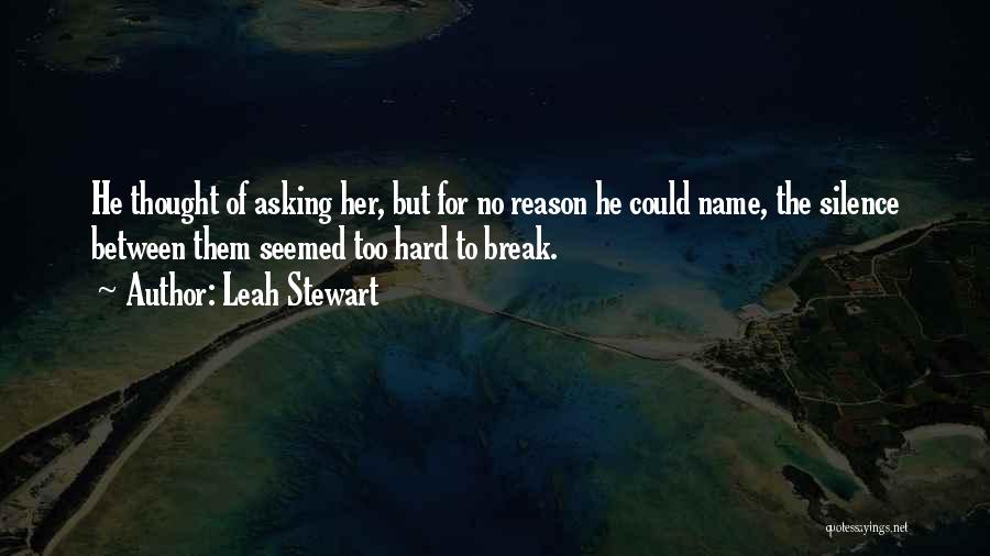 Leah Stewart Quotes: He Thought Of Asking Her, But For No Reason He Could Name, The Silence Between Them Seemed Too Hard To