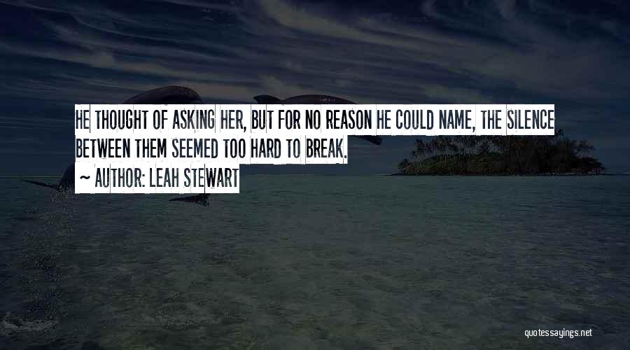 Leah Stewart Quotes: He Thought Of Asking Her, But For No Reason He Could Name, The Silence Between Them Seemed Too Hard To