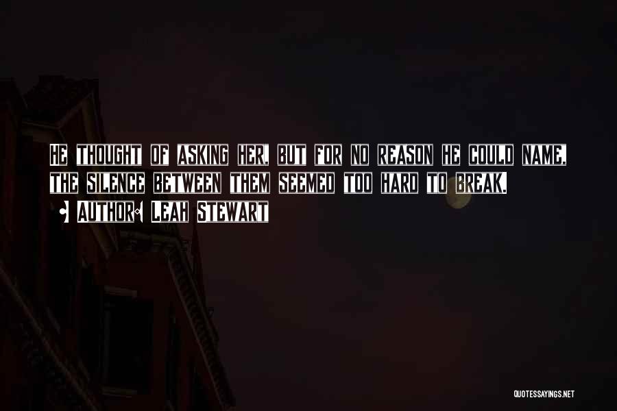 Leah Stewart Quotes: He Thought Of Asking Her, But For No Reason He Could Name, The Silence Between Them Seemed Too Hard To