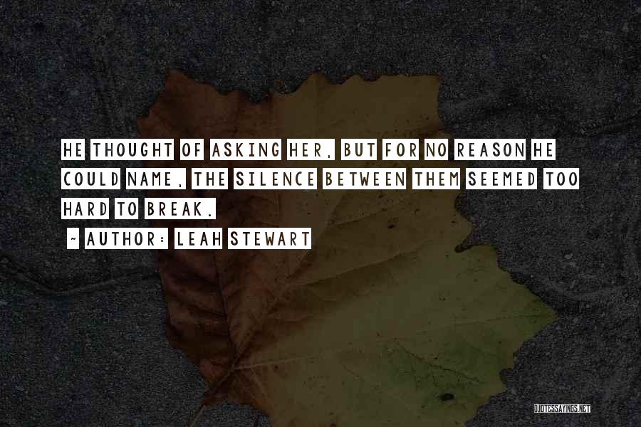 Leah Stewart Quotes: He Thought Of Asking Her, But For No Reason He Could Name, The Silence Between Them Seemed Too Hard To