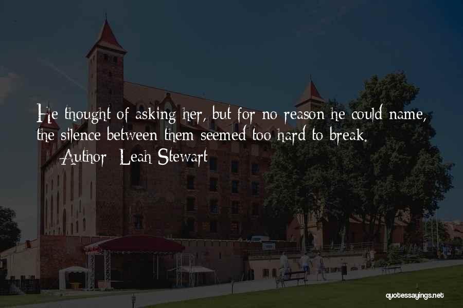 Leah Stewart Quotes: He Thought Of Asking Her, But For No Reason He Could Name, The Silence Between Them Seemed Too Hard To