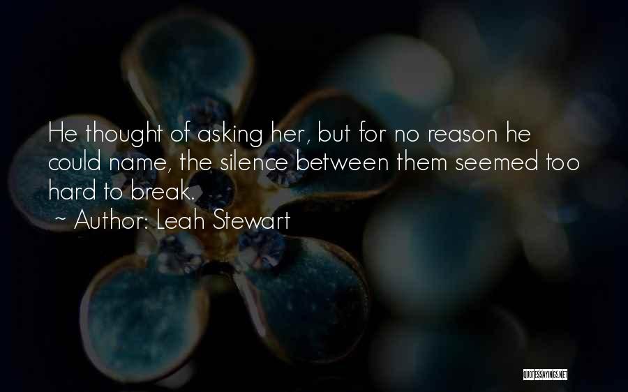 Leah Stewart Quotes: He Thought Of Asking Her, But For No Reason He Could Name, The Silence Between Them Seemed Too Hard To