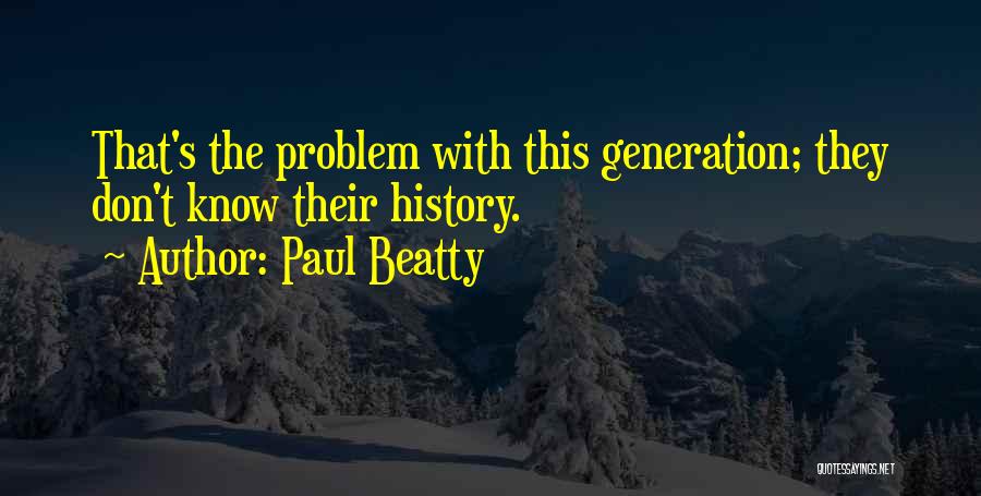 Paul Beatty Quotes: That's The Problem With This Generation; They Don't Know Their History.