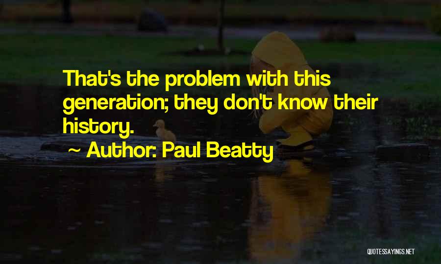 Paul Beatty Quotes: That's The Problem With This Generation; They Don't Know Their History.