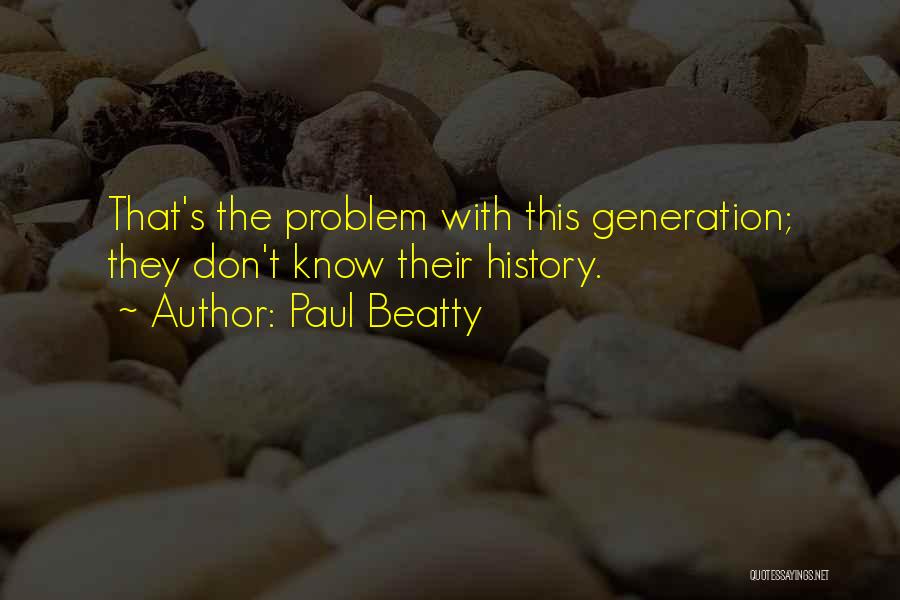 Paul Beatty Quotes: That's The Problem With This Generation; They Don't Know Their History.