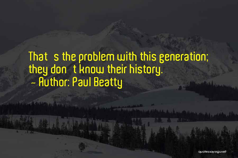 Paul Beatty Quotes: That's The Problem With This Generation; They Don't Know Their History.