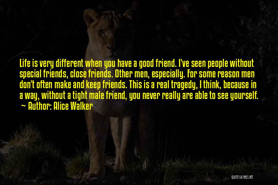 Alice Walker Quotes: Life Is Very Different When You Have A Good Friend. I've Seen People Without Special Friends, Close Friends. Other Men,