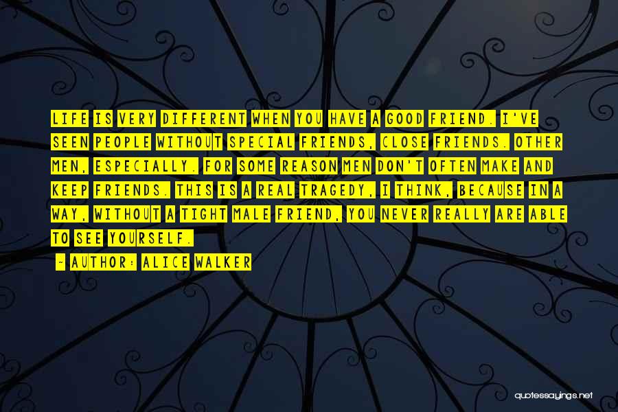 Alice Walker Quotes: Life Is Very Different When You Have A Good Friend. I've Seen People Without Special Friends, Close Friends. Other Men,