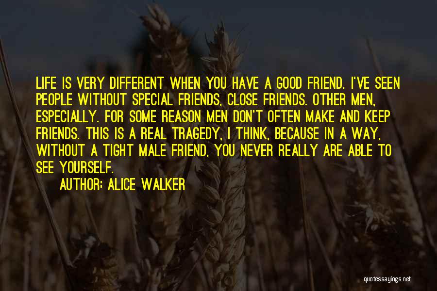 Alice Walker Quotes: Life Is Very Different When You Have A Good Friend. I've Seen People Without Special Friends, Close Friends. Other Men,