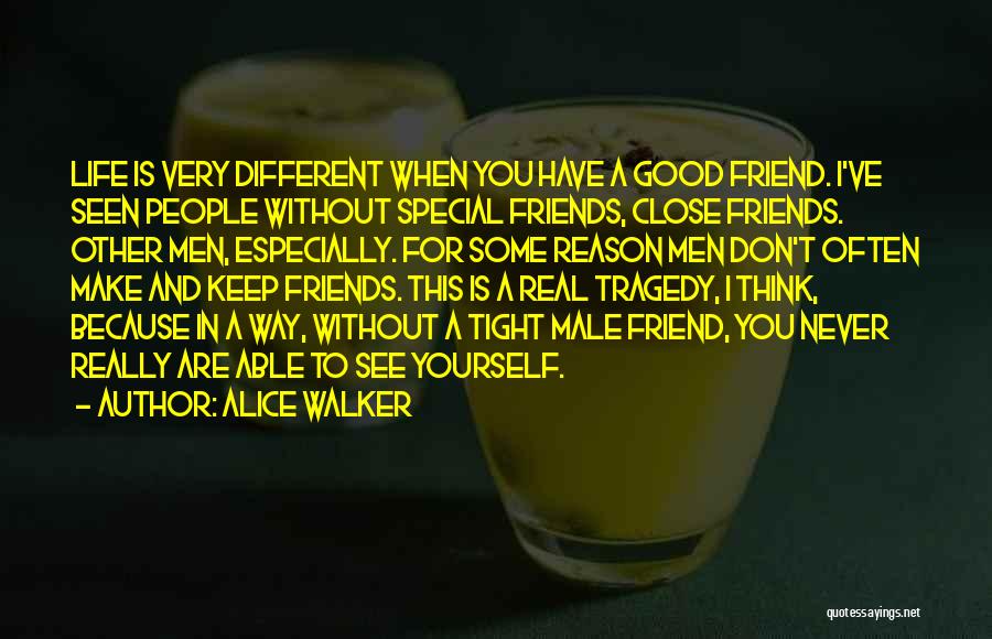 Alice Walker Quotes: Life Is Very Different When You Have A Good Friend. I've Seen People Without Special Friends, Close Friends. Other Men,