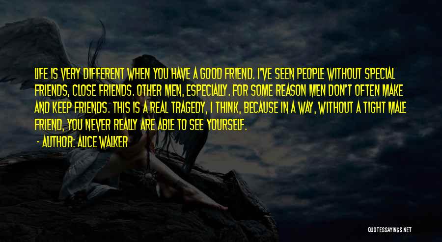 Alice Walker Quotes: Life Is Very Different When You Have A Good Friend. I've Seen People Without Special Friends, Close Friends. Other Men,