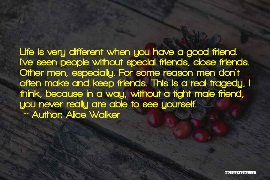 Alice Walker Quotes: Life Is Very Different When You Have A Good Friend. I've Seen People Without Special Friends, Close Friends. Other Men,