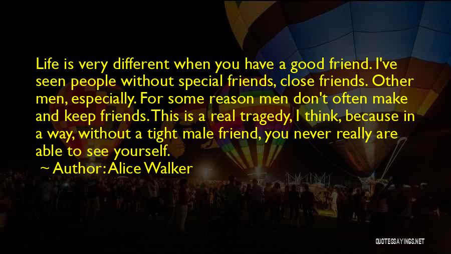 Alice Walker Quotes: Life Is Very Different When You Have A Good Friend. I've Seen People Without Special Friends, Close Friends. Other Men,