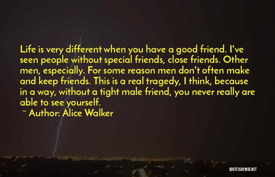 Alice Walker Quotes: Life Is Very Different When You Have A Good Friend. I've Seen People Without Special Friends, Close Friends. Other Men,