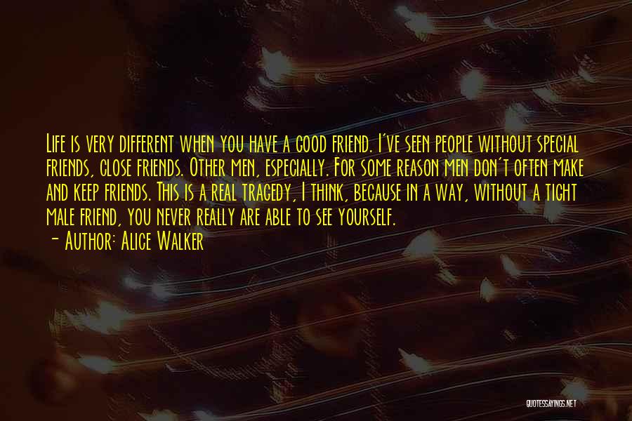 Alice Walker Quotes: Life Is Very Different When You Have A Good Friend. I've Seen People Without Special Friends, Close Friends. Other Men,