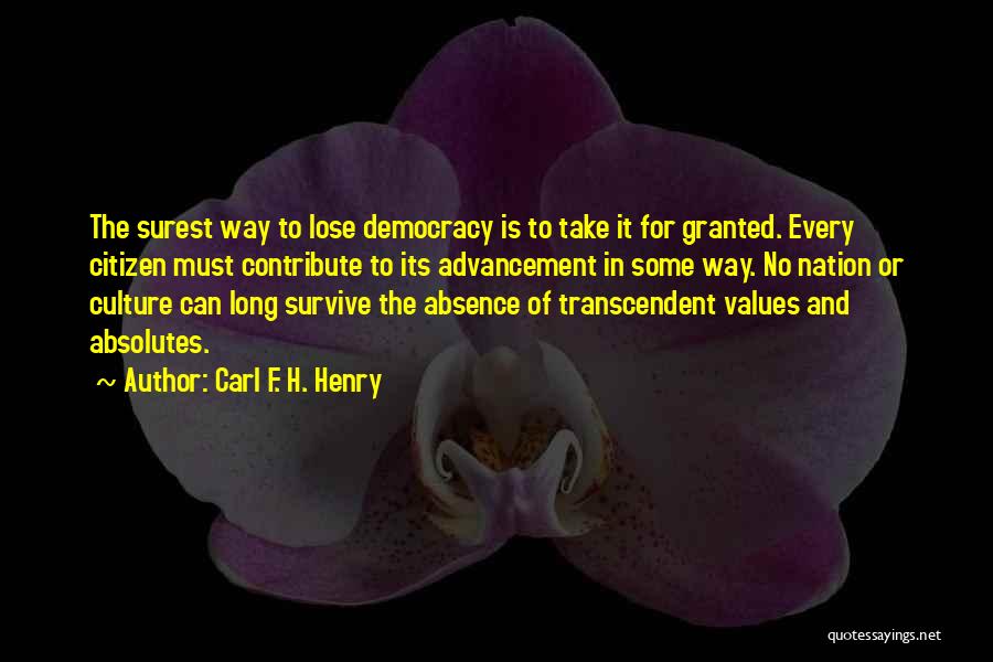 Carl F. H. Henry Quotes: The Surest Way To Lose Democracy Is To Take It For Granted. Every Citizen Must Contribute To Its Advancement In