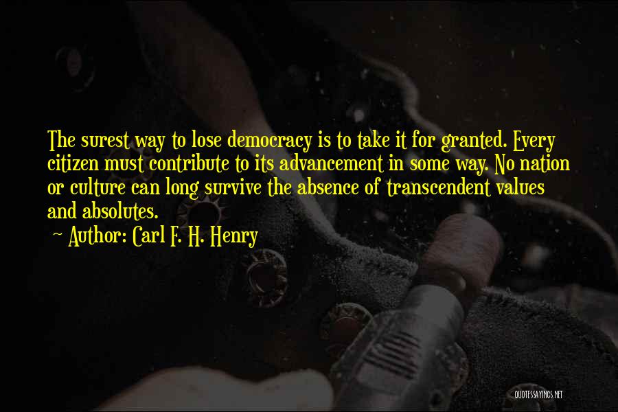 Carl F. H. Henry Quotes: The Surest Way To Lose Democracy Is To Take It For Granted. Every Citizen Must Contribute To Its Advancement In