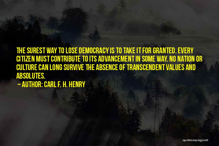 Carl F. H. Henry Quotes: The Surest Way To Lose Democracy Is To Take It For Granted. Every Citizen Must Contribute To Its Advancement In