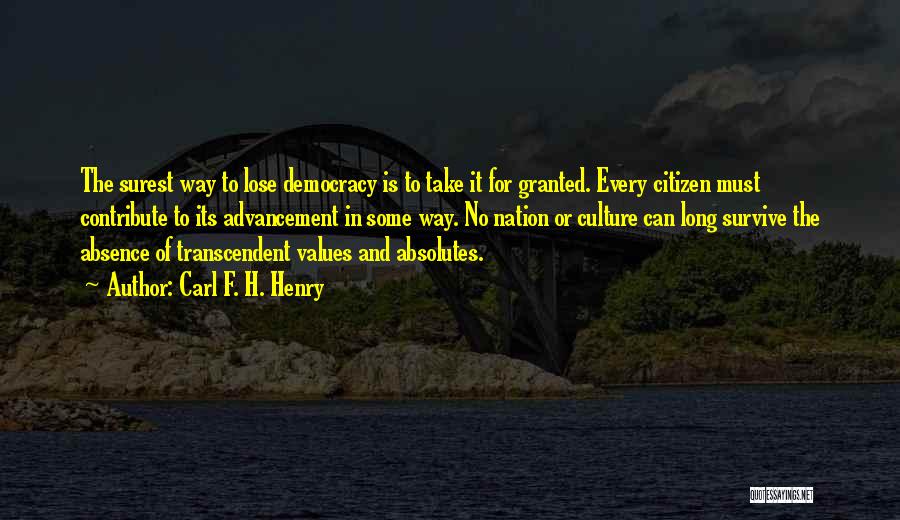 Carl F. H. Henry Quotes: The Surest Way To Lose Democracy Is To Take It For Granted. Every Citizen Must Contribute To Its Advancement In