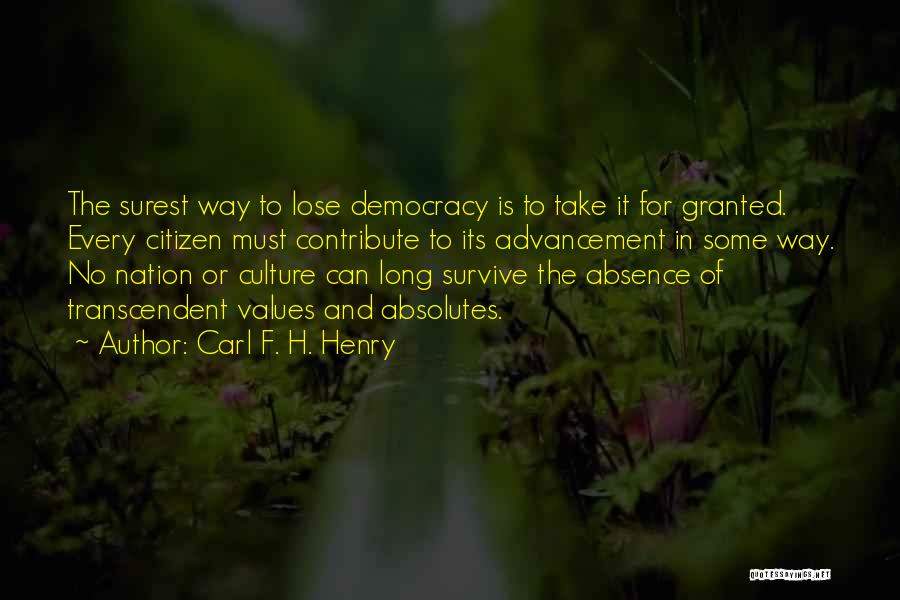 Carl F. H. Henry Quotes: The Surest Way To Lose Democracy Is To Take It For Granted. Every Citizen Must Contribute To Its Advancement In