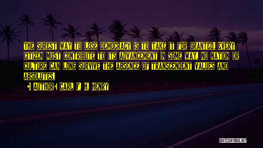 Carl F. H. Henry Quotes: The Surest Way To Lose Democracy Is To Take It For Granted. Every Citizen Must Contribute To Its Advancement In