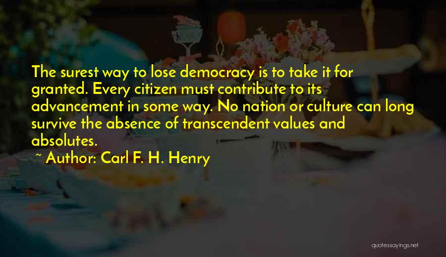 Carl F. H. Henry Quotes: The Surest Way To Lose Democracy Is To Take It For Granted. Every Citizen Must Contribute To Its Advancement In