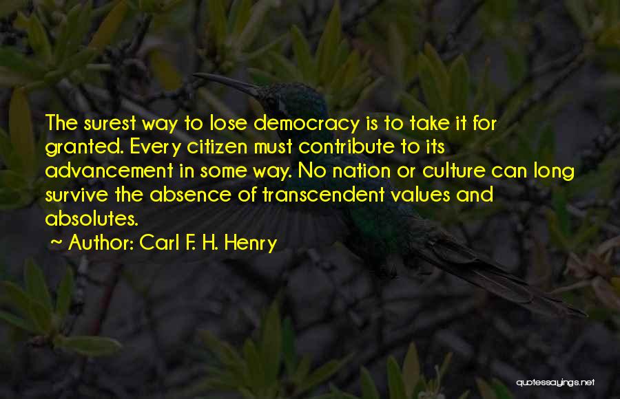 Carl F. H. Henry Quotes: The Surest Way To Lose Democracy Is To Take It For Granted. Every Citizen Must Contribute To Its Advancement In