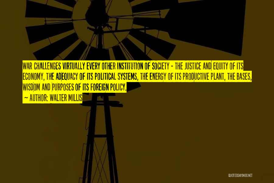 Walter Millis Quotes: War Challenges Virtually Every Other Institution Of Society - The Justice And Equity Of Its Economy, The Adequacy Of Its