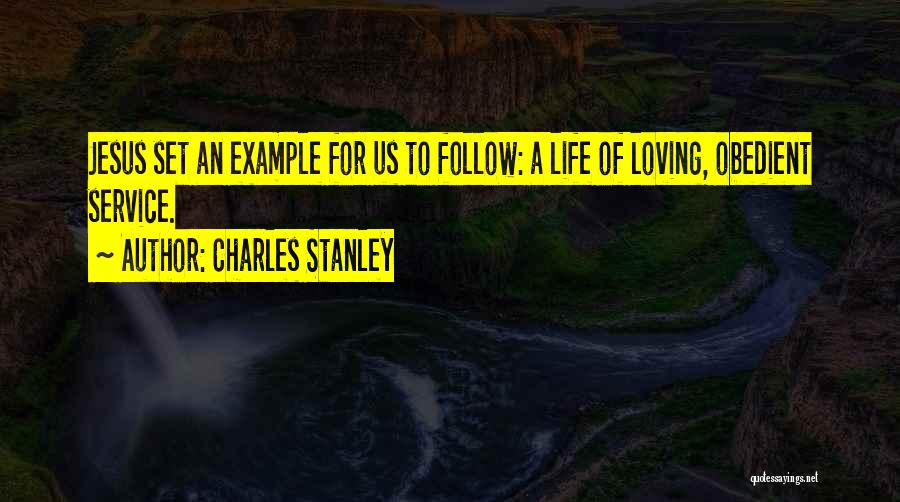 Charles Stanley Quotes: Jesus Set An Example For Us To Follow: A Life Of Loving, Obedient Service.