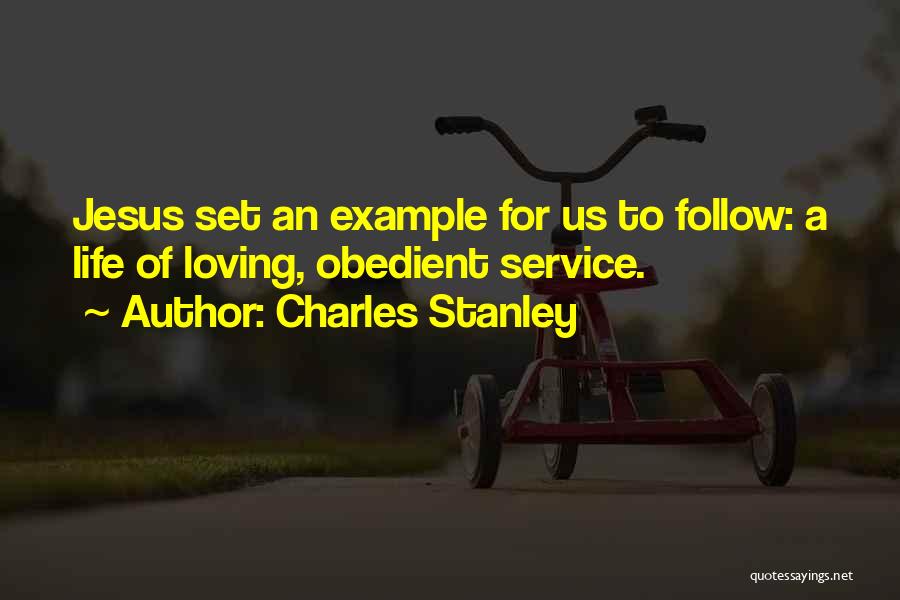 Charles Stanley Quotes: Jesus Set An Example For Us To Follow: A Life Of Loving, Obedient Service.